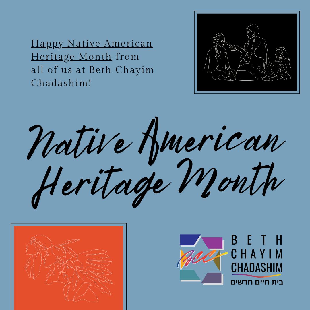 Happy Native American Heritage Month from all of us at BCC! 

#NativeAmericanHeritageMonth #BCC #BethChayimChadashim #LGBT #LGBTQ #LGBTQIA #GayJews #LesbianJews #TransJews #QueerJews #JewsOfColor #JewsOfColour #NativeJews #JewishLA #LosAngeles