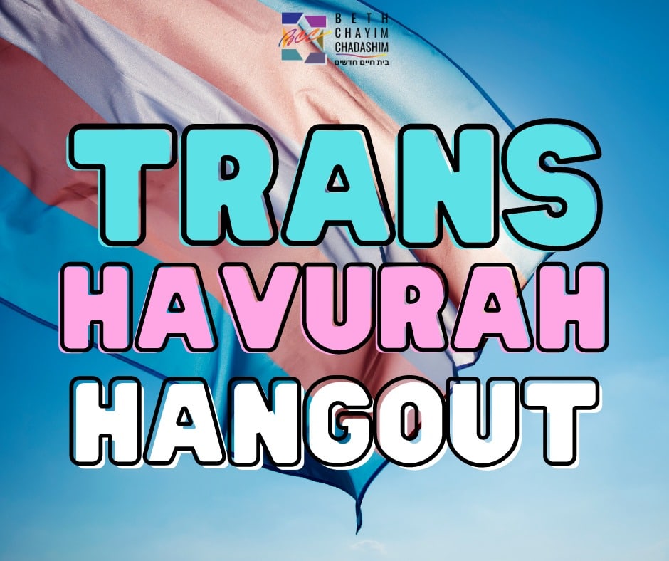 Every 2nd Sunday of the month at 12 pm Pacific Time, the Trans Havurah Hangout takes place on Zoom!

Na'avor (let's cross), BCC's trans Havurah, invites you to join our monthly Zoom hangout. We welcome people who are trans, nonbinary, genderqueer, GNC, intersex, and allies. Join us to catch up and schmooze!

Contact transhavurah@bcc-la.org if you need more information!

Registration is available on the BCC calendar!

#BCC #BethChayimChadashim #LGBT #LGBTQ #LGBTQIA #TransJews #NonbinaryJews #QueerJews #GayJews #LesbianJews #Nonbinary #Enby #Enbie #GenderNonConforming #Genderqueer #JewishLA #LosAngeles